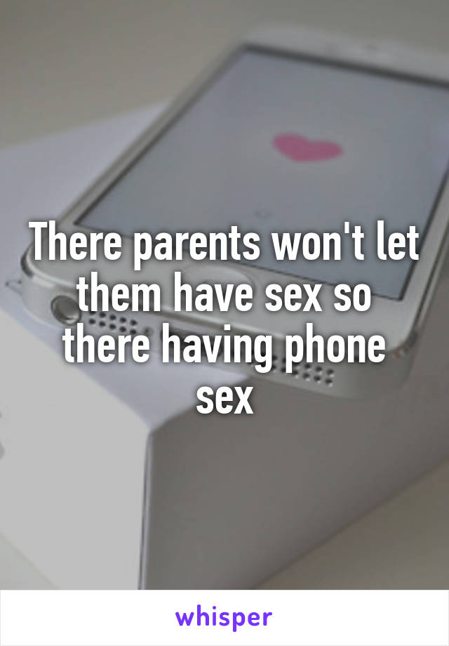 There parents won't let them have sex so there having phone sex