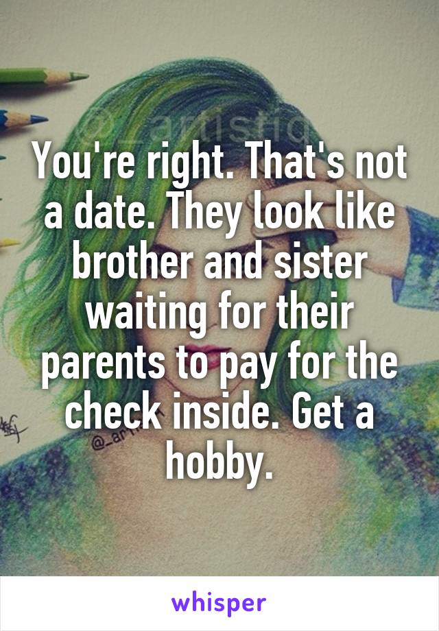 You're right. That's not a date. They look like brother and sister waiting for their parents to pay for the check inside. Get a hobby.