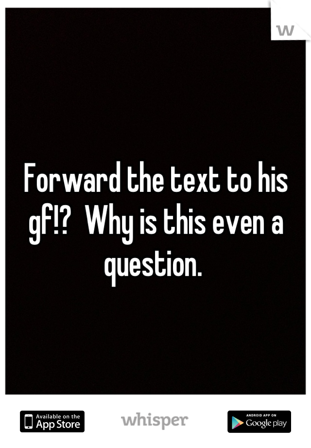 Forward the text to his gf!?  Why is this even a question. 