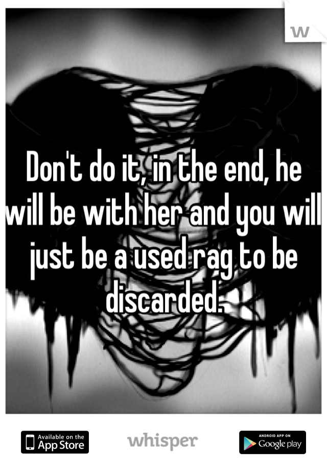 Don't do it, in the end, he will be with her and you will just be a used rag to be discarded.  