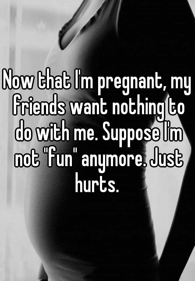 now-that-i-m-pregnant-my-friends-want-nothing-to-do-with-me-suppose-i