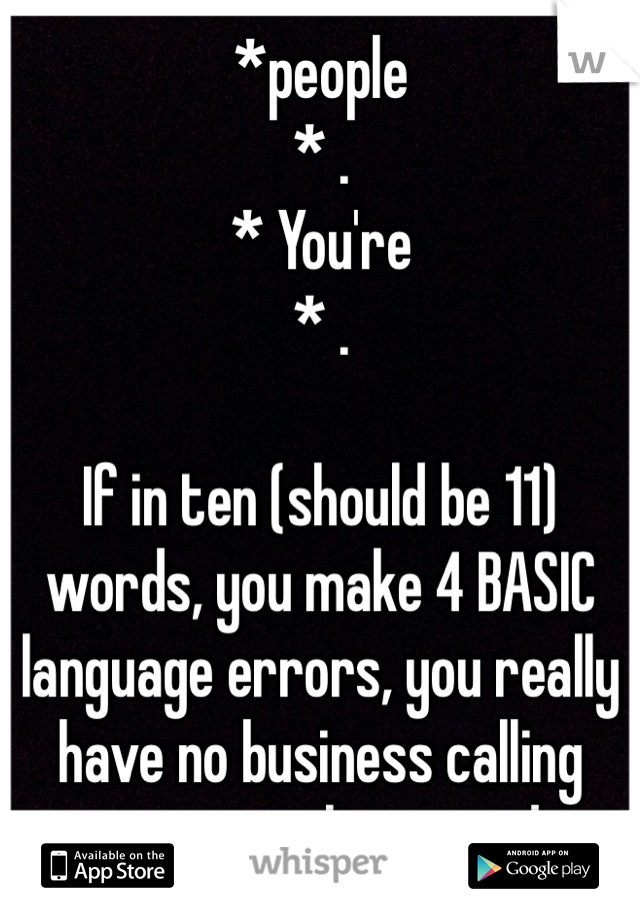 *people 
* .
* You're
* .

If in ten (should be 11) words, you make 4 BASIC language errors, you really have no business calling someone else stupid. 