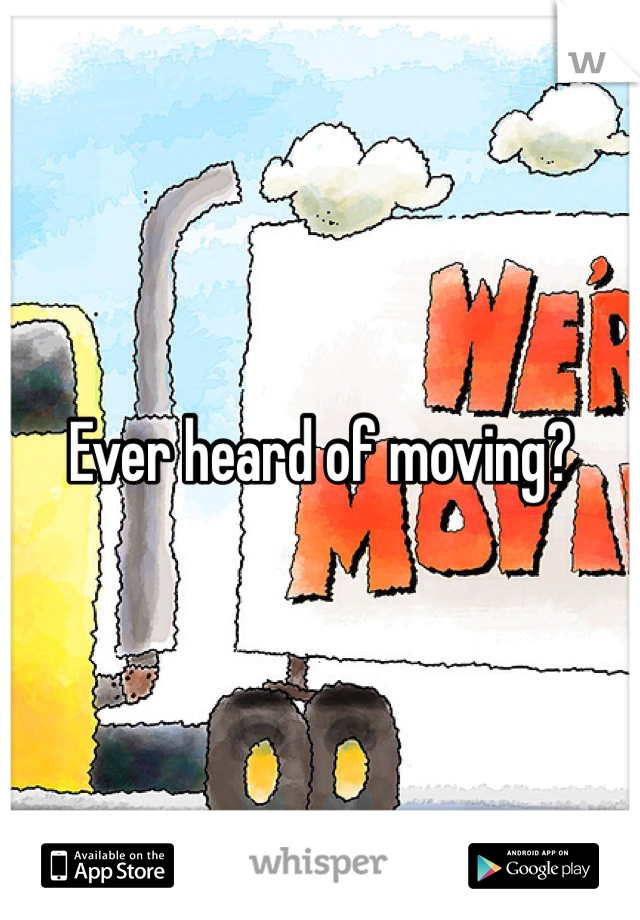 Ever heard of moving?