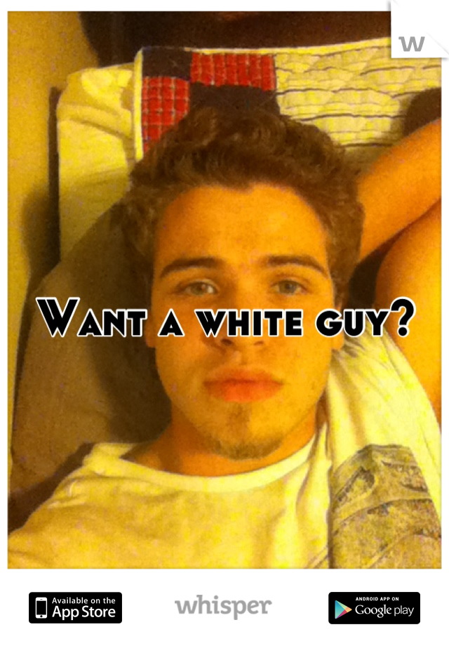 Want a white guy?