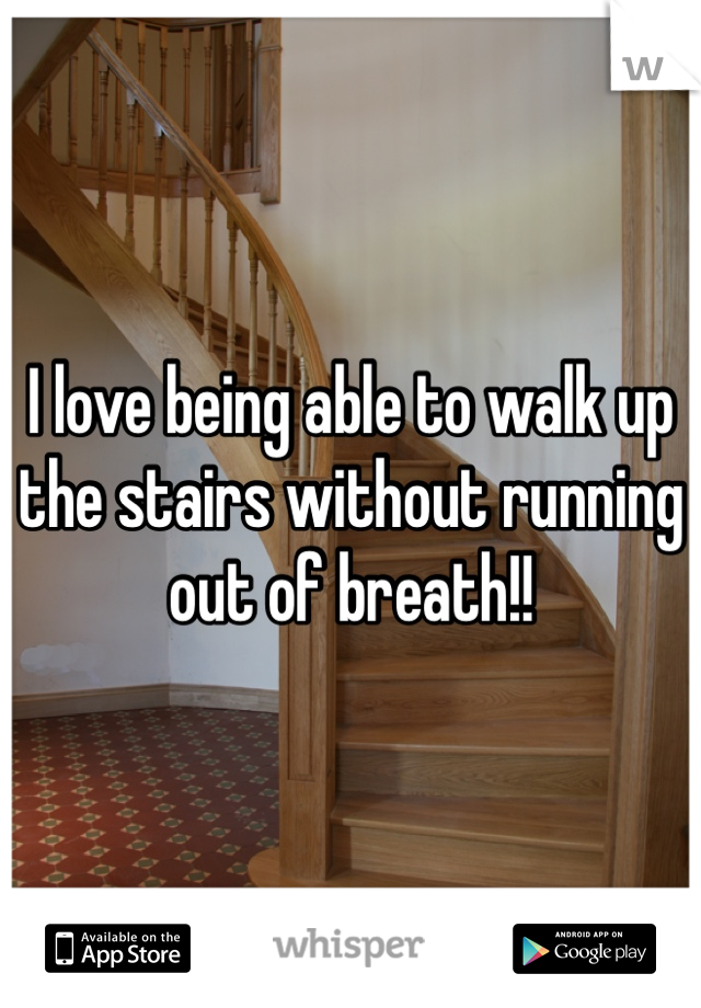I love being able to walk up the stairs without running out of breath!! 