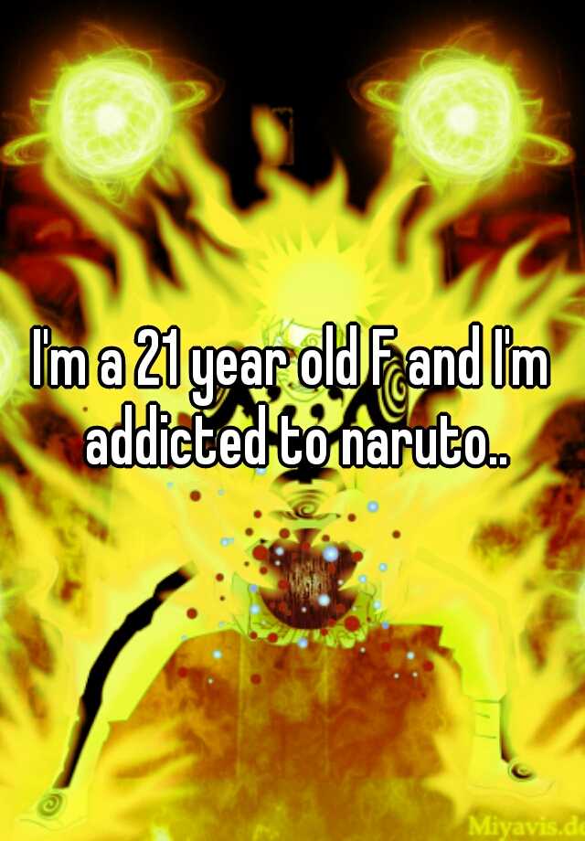 i-m-a-21-year-old-f-and-i-m-addicted-to-naruto