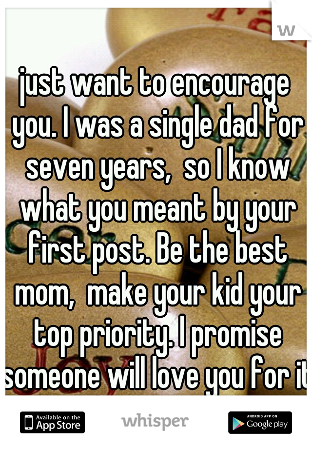 just want to encourage you. I was a single dad for seven years,  so I know what you meant by your first post. Be the best mom,  make your kid your top priority. I promise someone will love you for it.