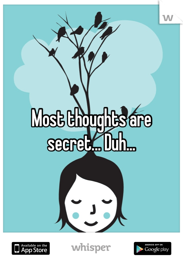 Most thoughts are secret... Duh...
