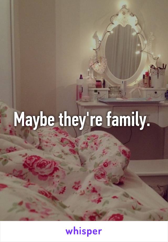 Maybe they're family. 