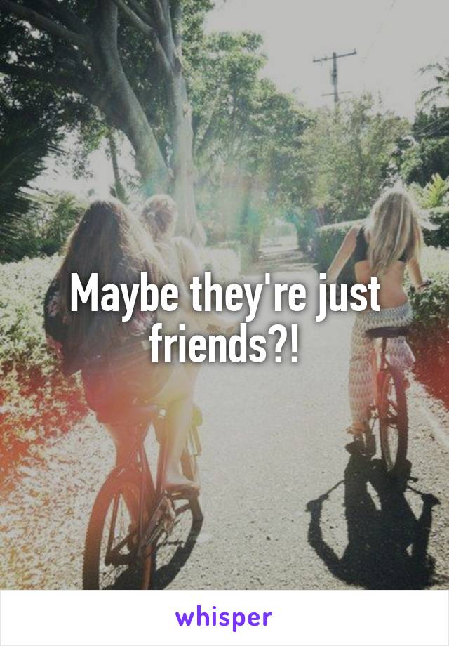 Maybe they're just friends?!