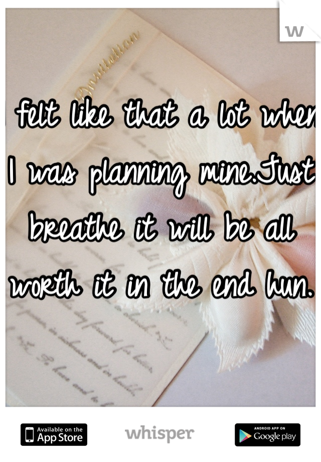 I felt like that a lot when I was planning mine.Just breathe it will be all worth it in the end hun. 