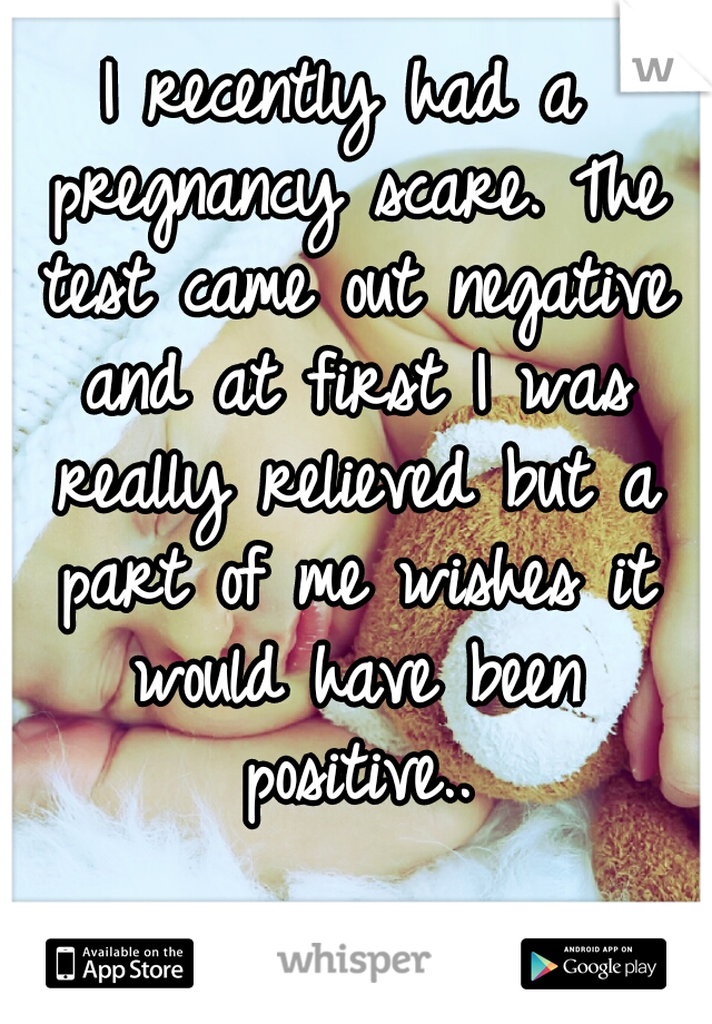 I recently had a pregnancy scare. The test came out negative and at first I was really relieved but a part of me wishes it would have been positive..