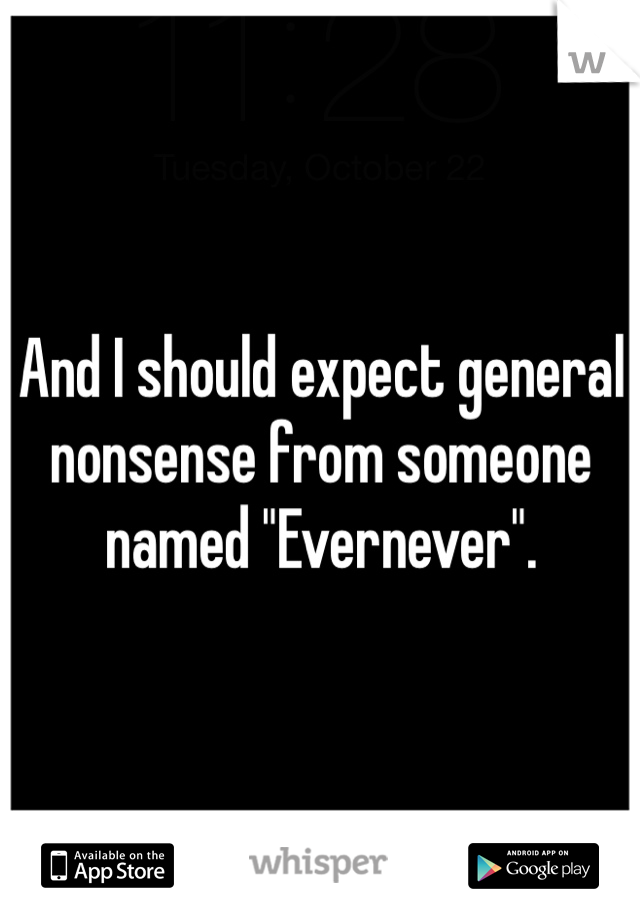 And I should expect general nonsense from someone named "Evernever".