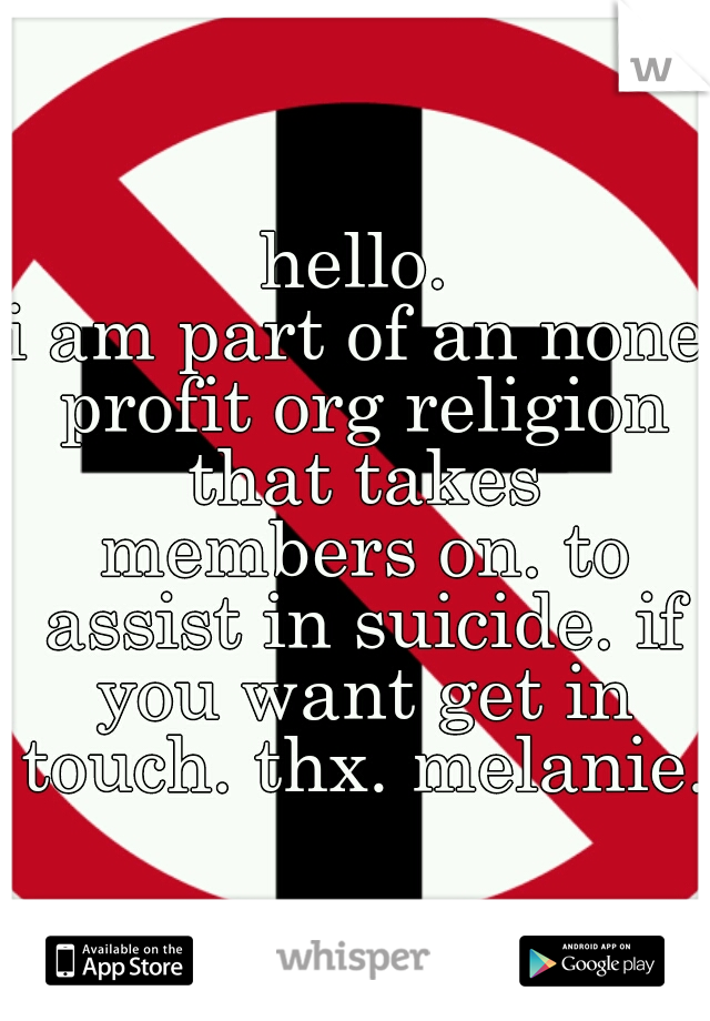 hello.
i am part of an none profit org religion that takes members on. to assist in suicide. if you want get in touch. thx. melanie.