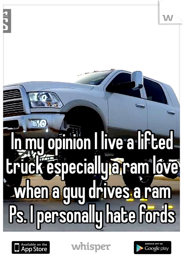 In my opinion I live a lifted truck especially a ram love when a guy drives a ram
Ps. I personally hate fords