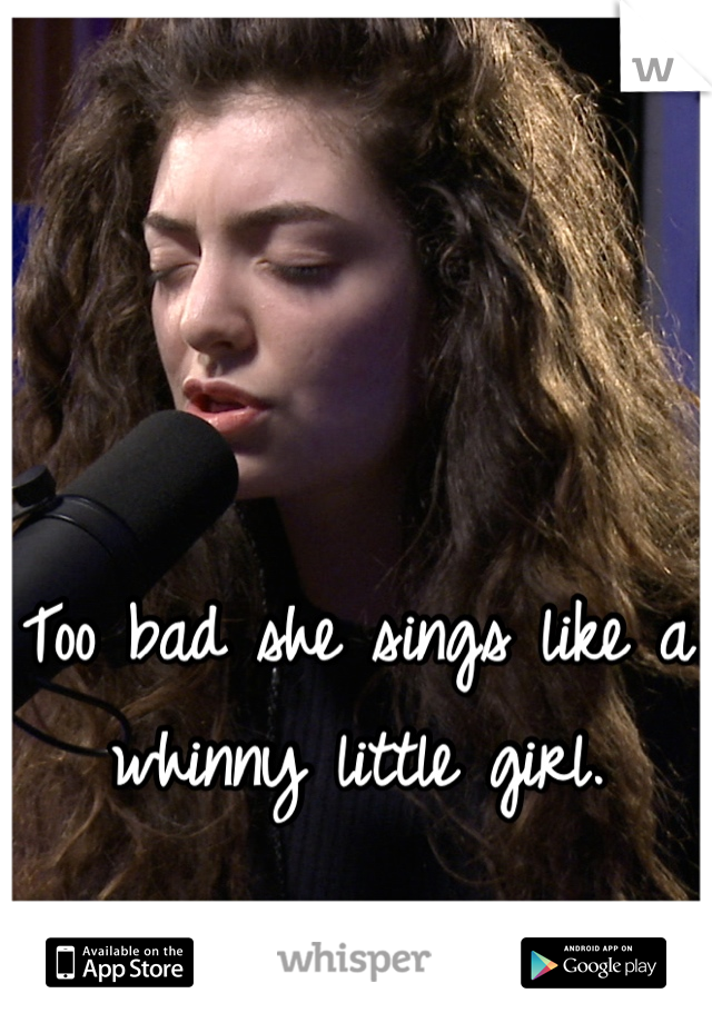 Too bad she sings like a whinny little girl.