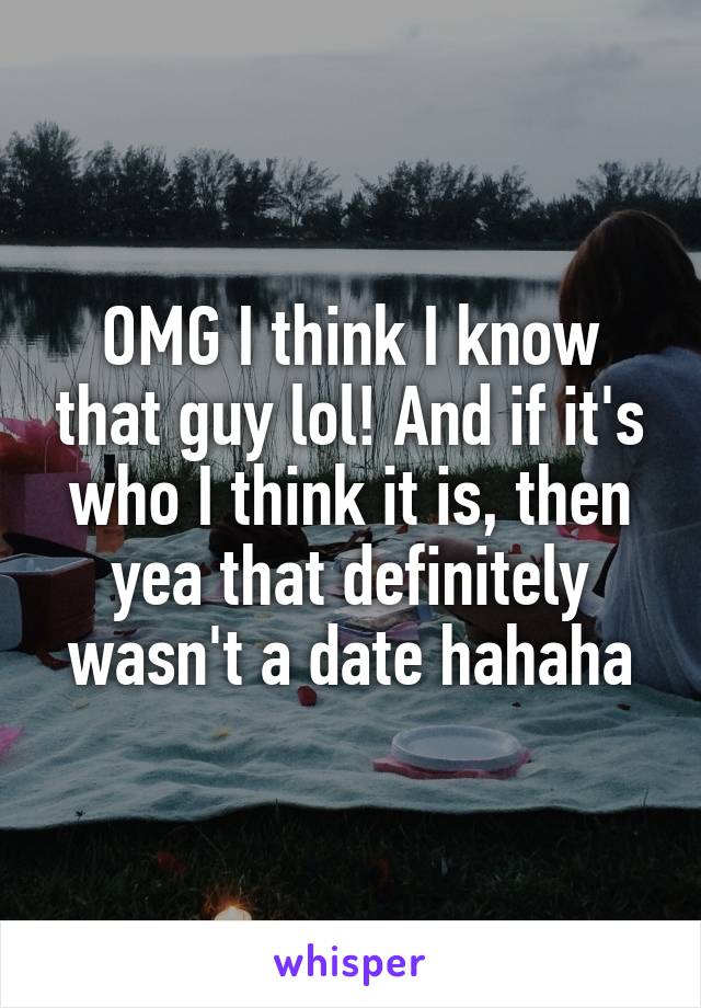 OMG I think I know that guy lol! And if it's who I think it is, then yea that definitely wasn't a date hahaha