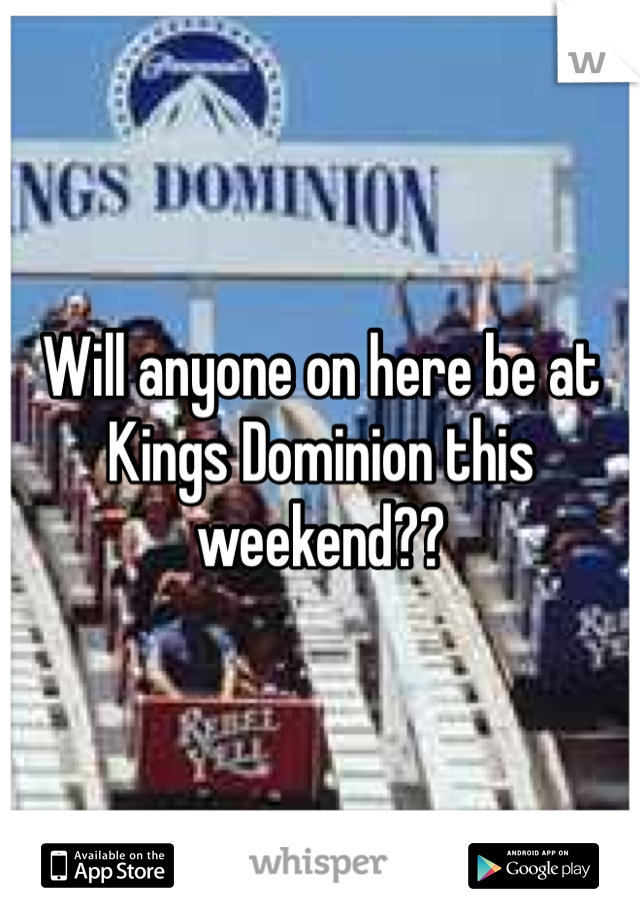 Will anyone on here be at Kings Dominion this weekend??