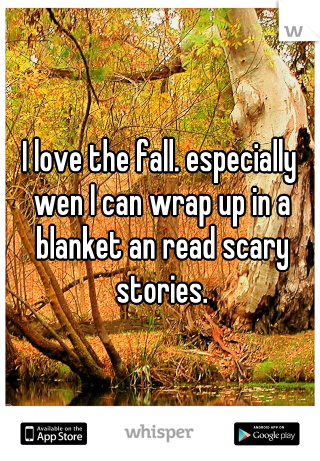 I love the fall. especially wen I can wrap up in a blanket an read scary stories.