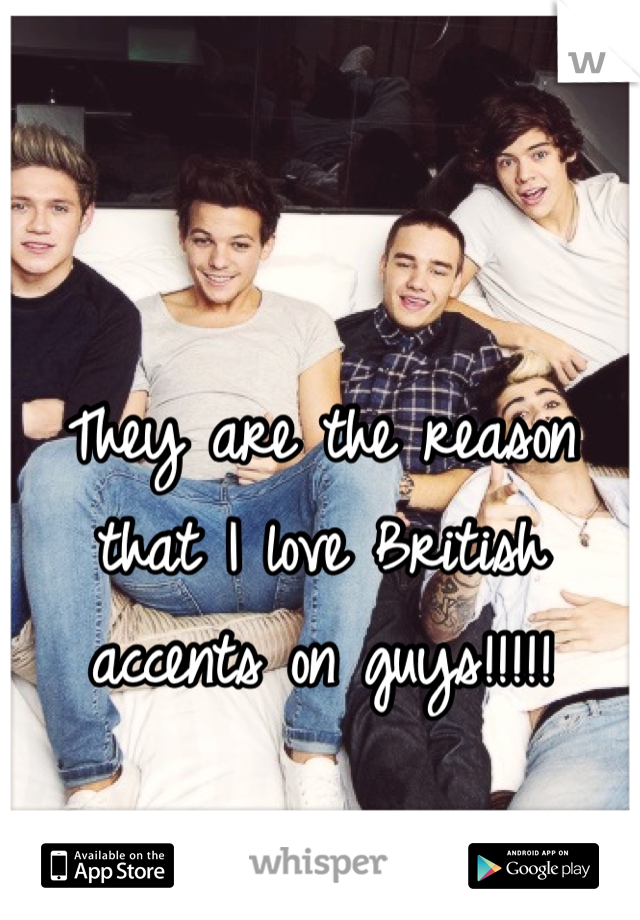 They are the reason that I love British accents on guys!!!!!
