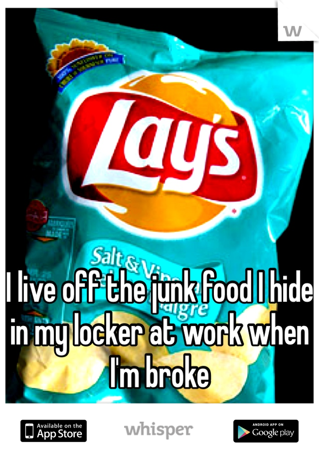 I live off the junk food I hide in my locker at work when I'm broke