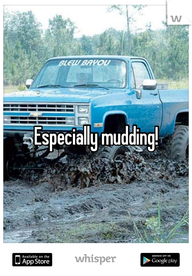 Especially mudding!