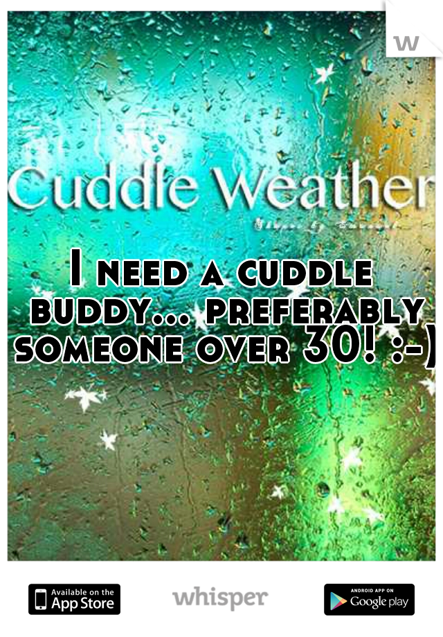 I need a cuddle buddy... preferably someone over 30! :-)