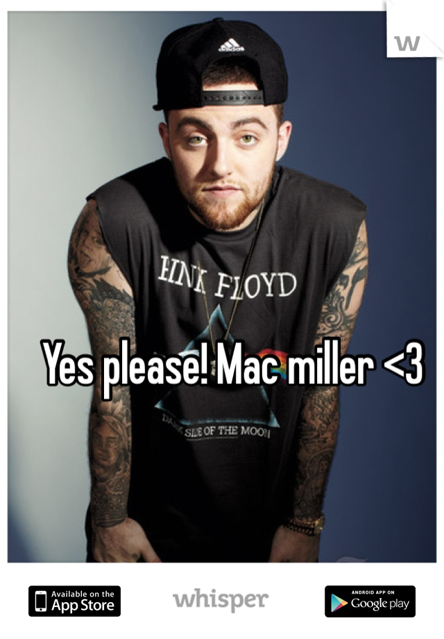 Yes please! Mac miller <3