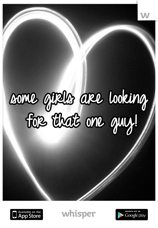some girls are looking for that one guy!