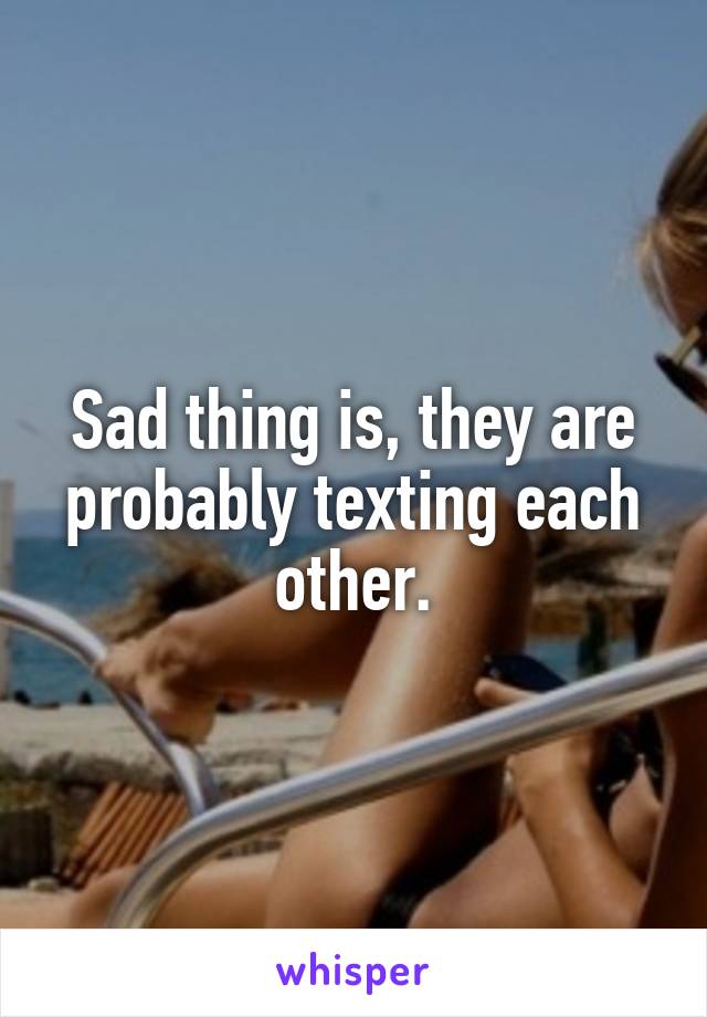 Sad thing is, they are probably texting each other.