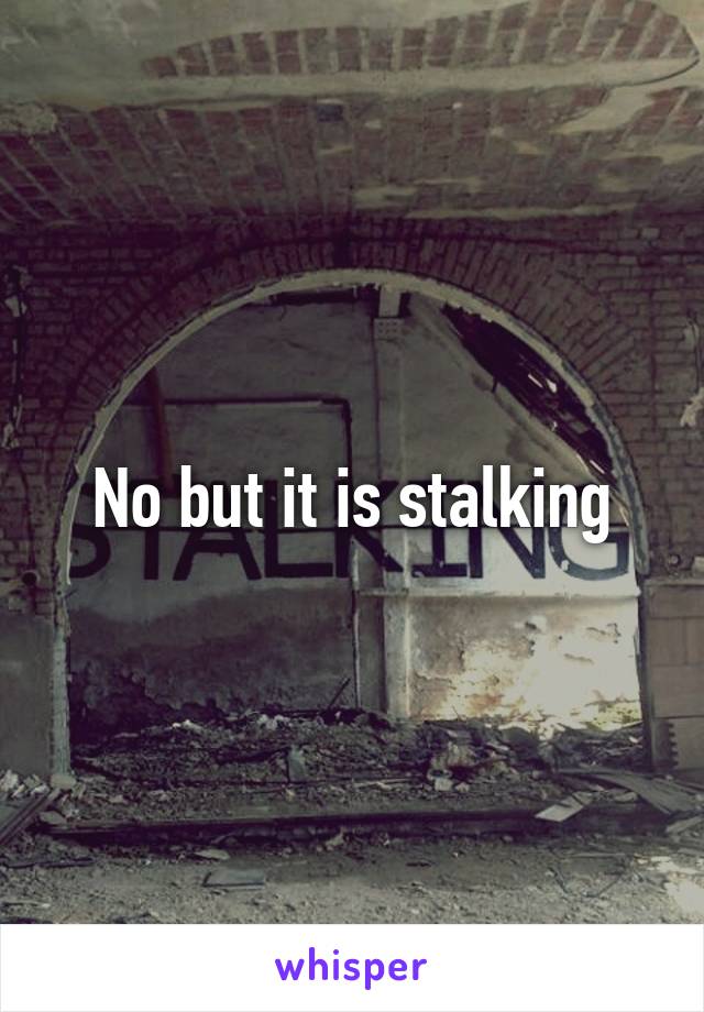 No but it is stalking