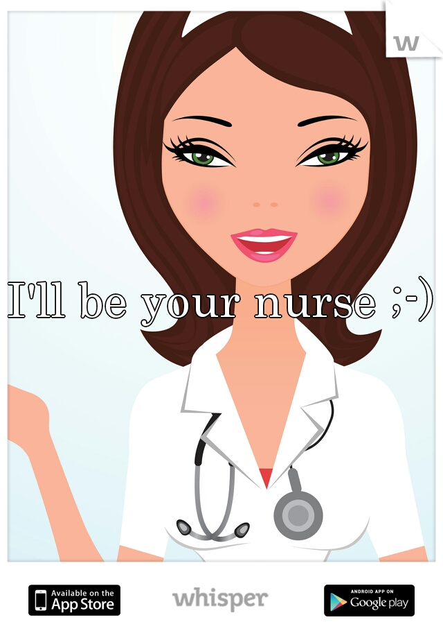 I'll be your nurse ;-)