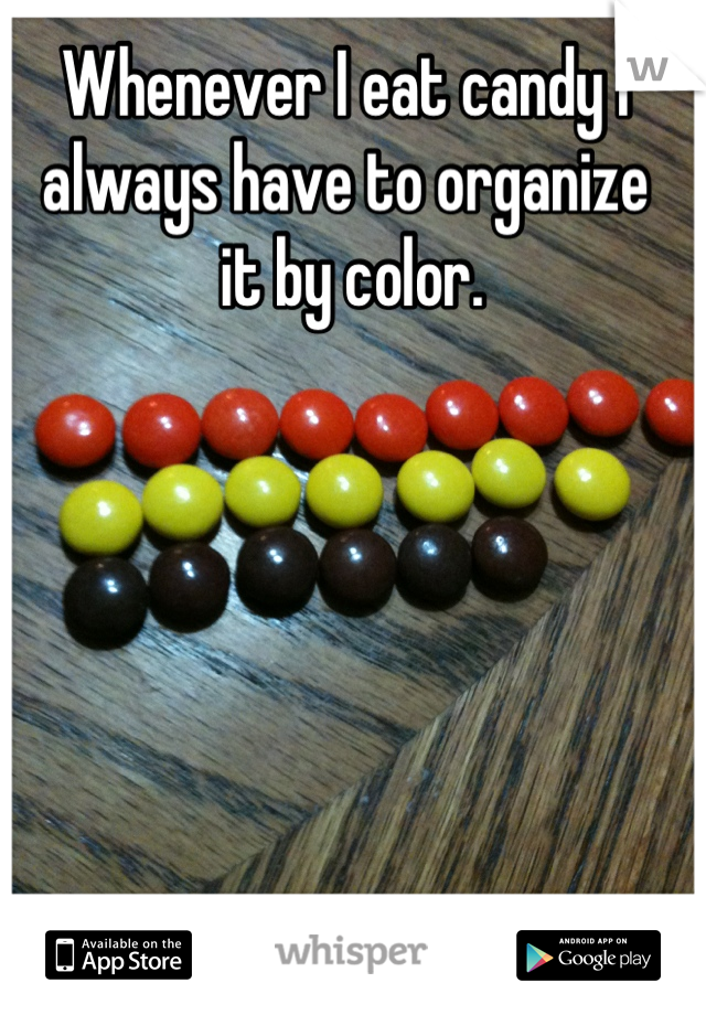 Whenever I eat candy I always have to organize
 it by color.