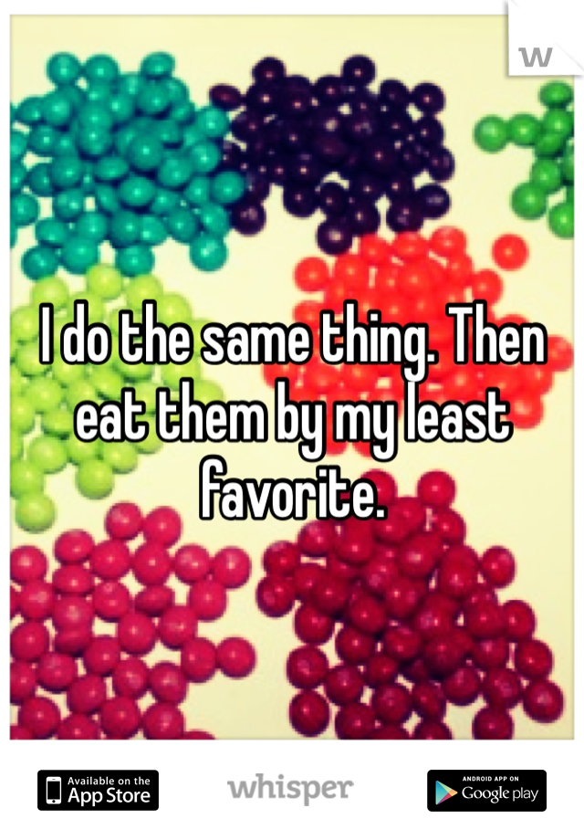 I do the same thing. Then eat them by my least favorite. 