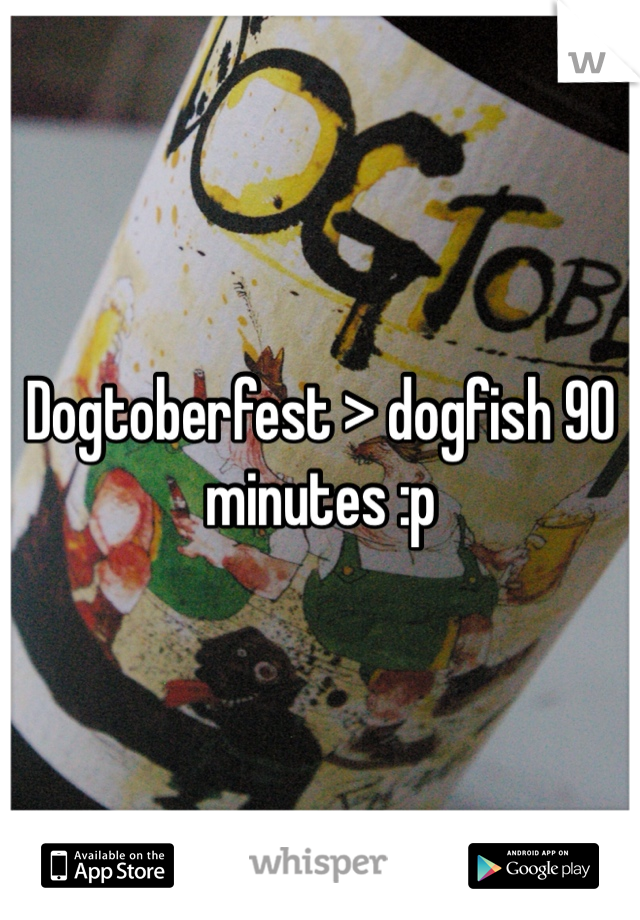 Dogtoberfest > dogfish 90 minutes :p 