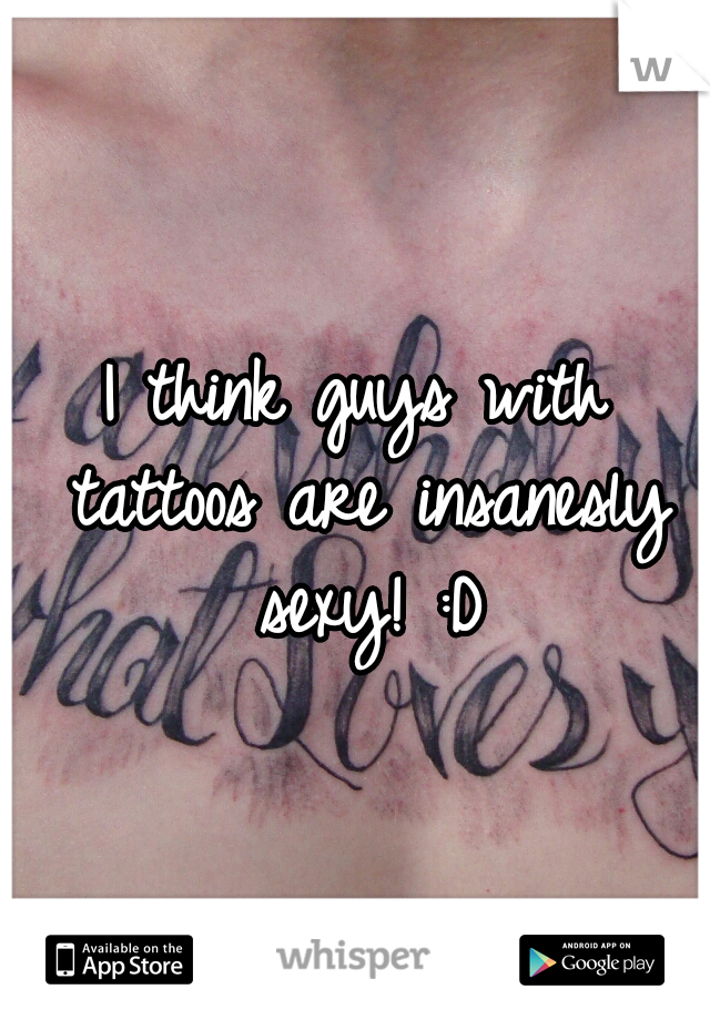 I think guys with tattoos are insanesly sexy! :D