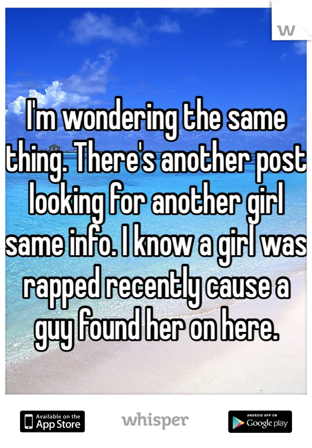 I'm wondering the same thing. There's another post looking for another girl same info. I know a girl was rapped recently cause a guy found her on here. 