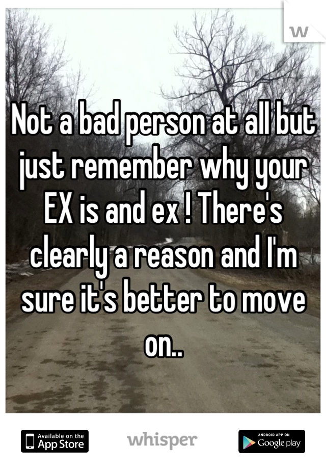 Not a bad person at all but just remember why your EX is and ex ! There's clearly a reason and I'm sure it's better to move on..