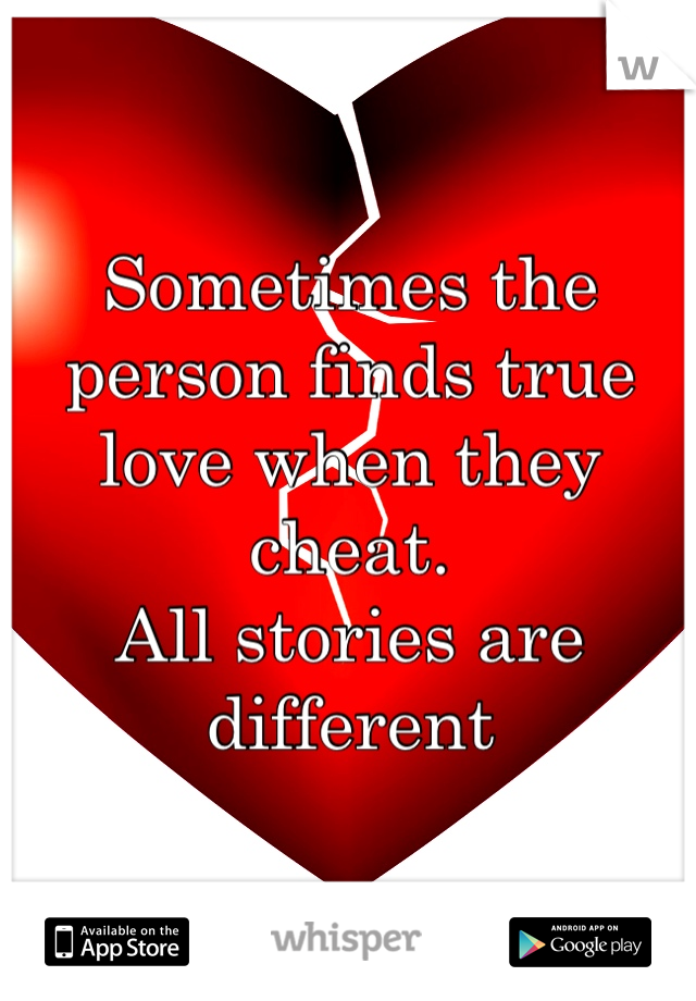 Sometimes the person finds true love when they cheat. 
All stories are different 