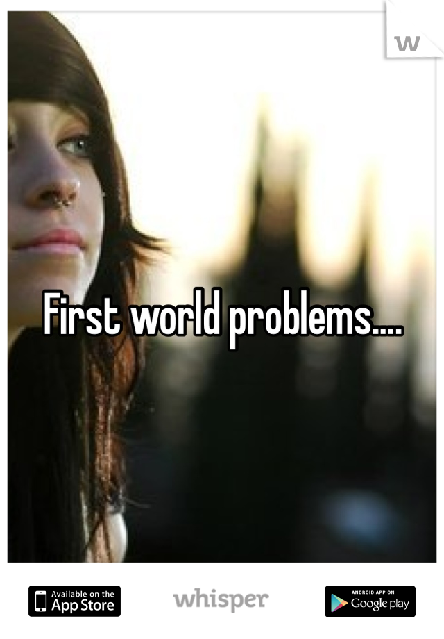 First world problems.... 