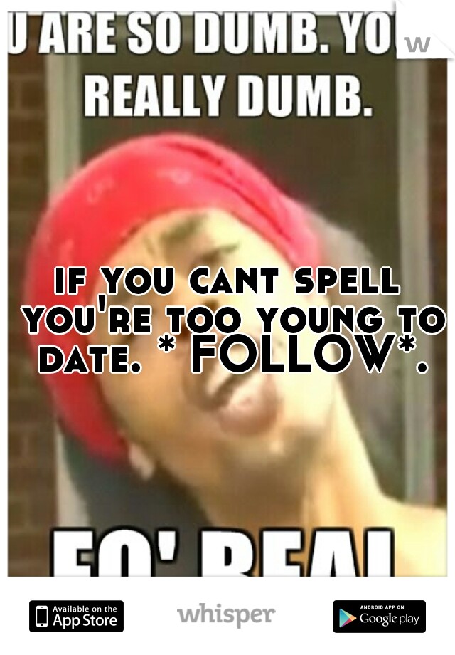 if you cant spell you're too young to date. * FOLLOW*.