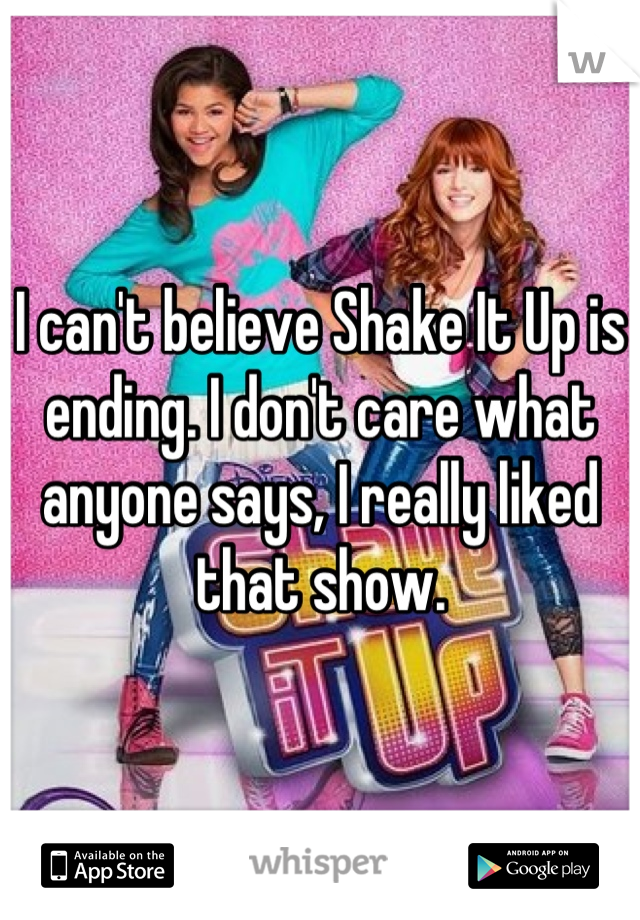 I can't believe Shake It Up is ending. I don't care what anyone says, I really liked that show.