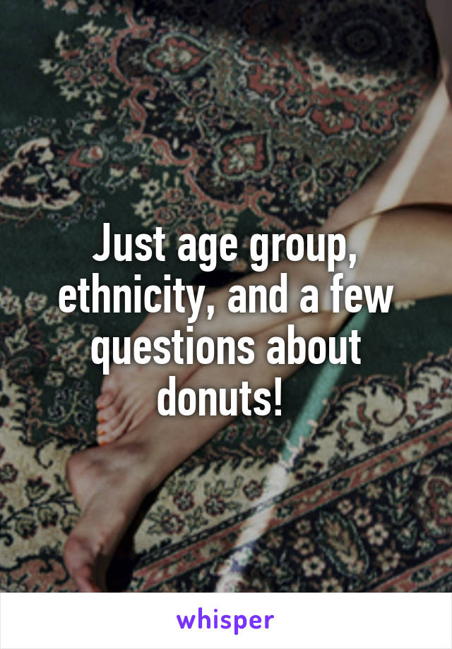 Just age group, ethnicity, and a few questions about donuts! 