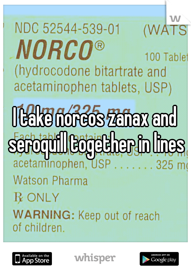 I take norcos zanax and seroquill together in lines