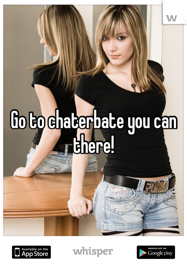 Go to chaterbate you can there!