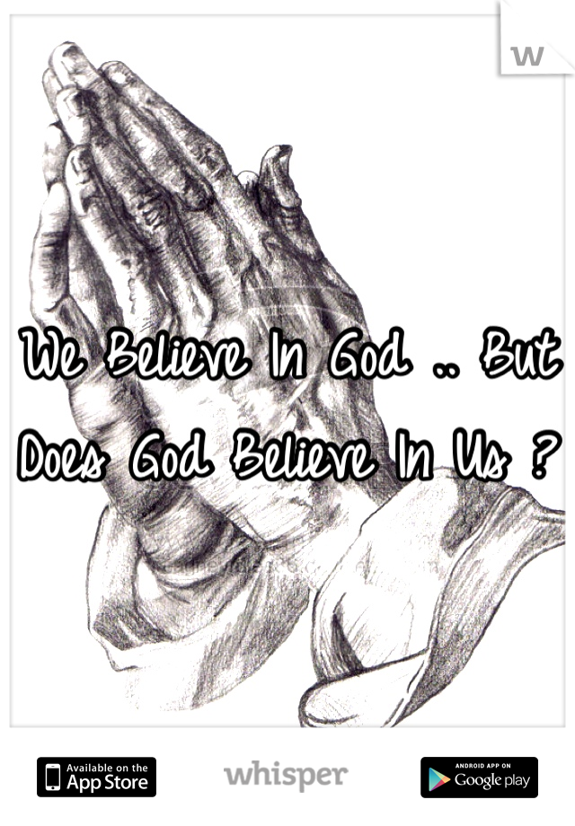 We Believe In God .. But Does God Believe In Us ? 