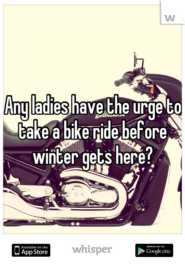 Any ladies have the urge to take a bike ride before winter gets here?