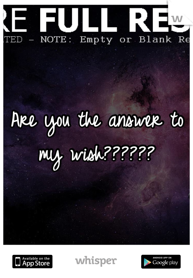 Are you the answer to my wish??????