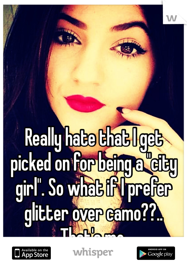 Really hate that I get picked on for being a "city girl". So what if I prefer glitter over camo??.. That's me.