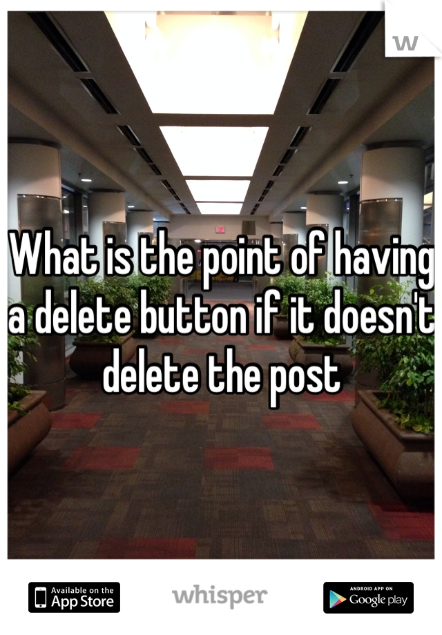 What is the point of having a delete button if it doesn't delete the post